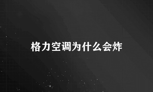 格力空调为什么会炸