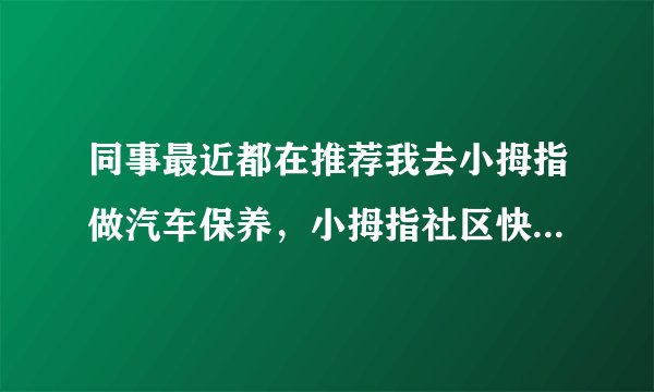 同事最近都在推荐我去小拇指做汽车保养，小拇指社区快修店可靠吗？
