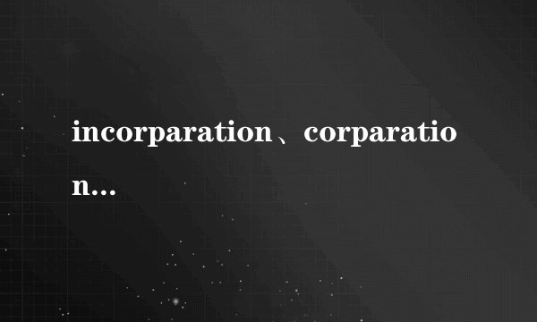 incorparation、corparation、holdings、group和company的区别和关系？