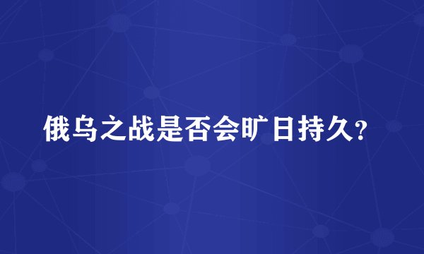 俄乌之战是否会旷日持久？