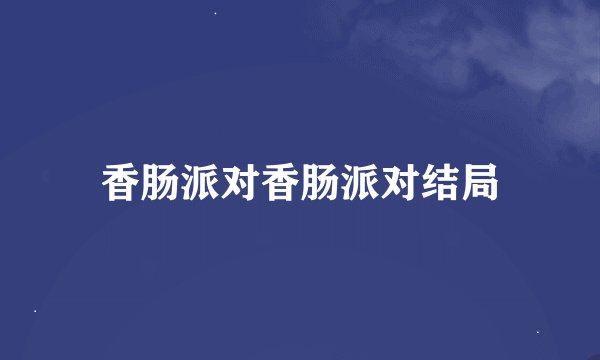 香肠派对香肠派对结局