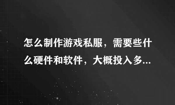 怎么制作游戏私服,需要些什么硬件和软件,大概投入多少钱?需要什么学历