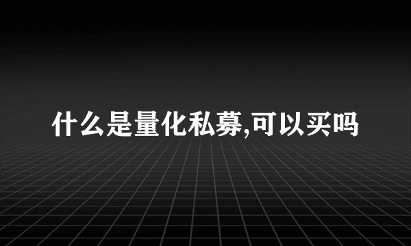 什么是量化私募,可以买吗