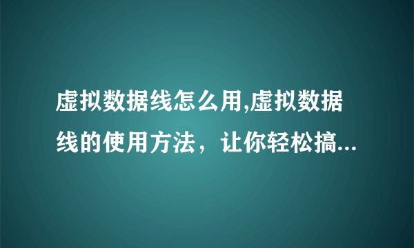 虚拟数据线怎么用,虚拟数据线的使用方法，让你轻松搞定数据传输