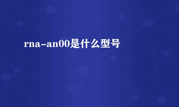 rna-an00是什么型号