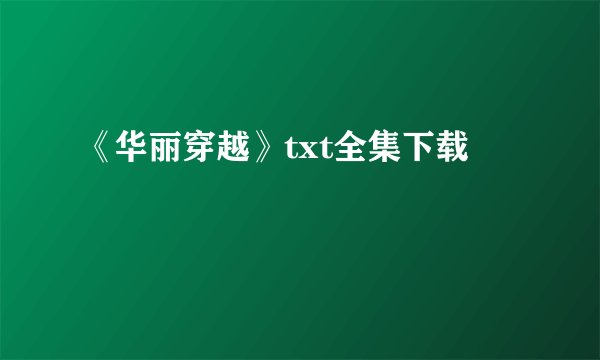 《华丽穿越》txt全集下载