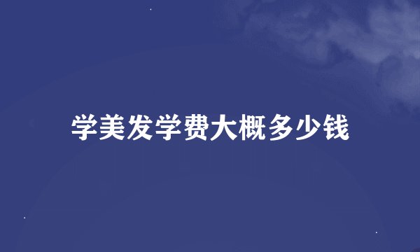 学美发学费大概多少钱