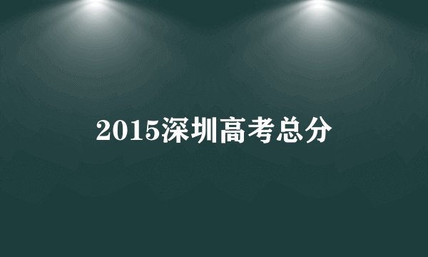 2015深圳高考总分