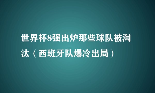 世界杯8强出炉那些球队被淘汰（西班牙队爆冷出局）