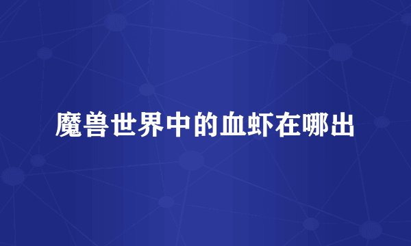 魔兽世界中的血虾在哪出