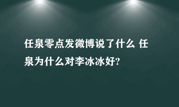任泉零点发微博说了什么 任泉为什么对李冰冰好?