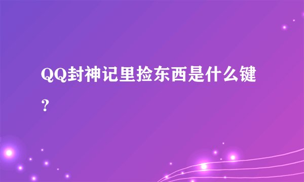QQ封神记里捡东西是什么键？
