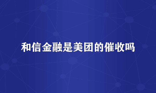 和信金融是美团的催收吗