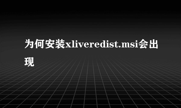 为何安装xliveredist.msi会出现