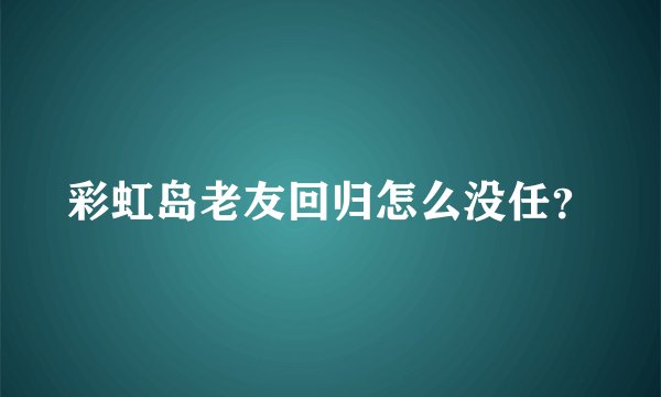 彩虹岛老友回归怎么没任？
