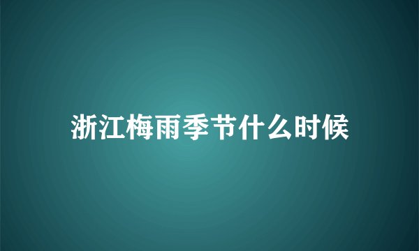 浙江梅雨季节什么时候