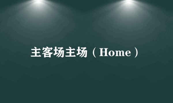 主客场主场（Home）