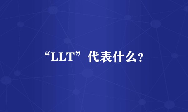 “LLT”代表什么？