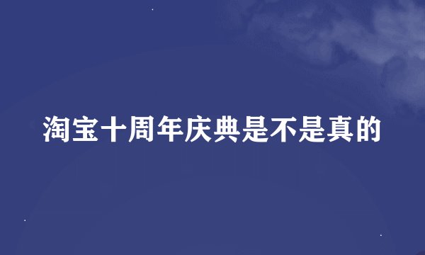 淘宝十周年庆典是不是真的