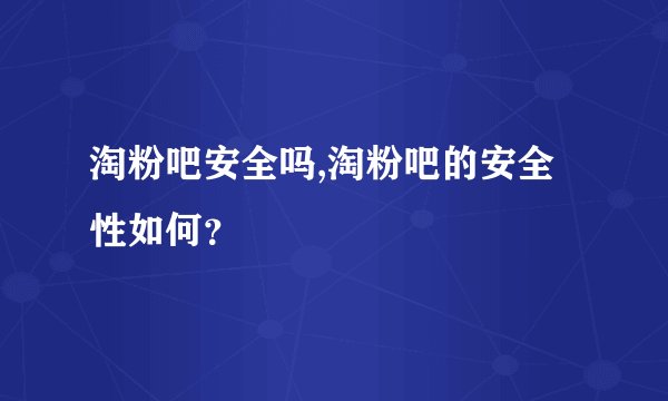 淘粉吧安全吗,淘粉吧的安全性如何？