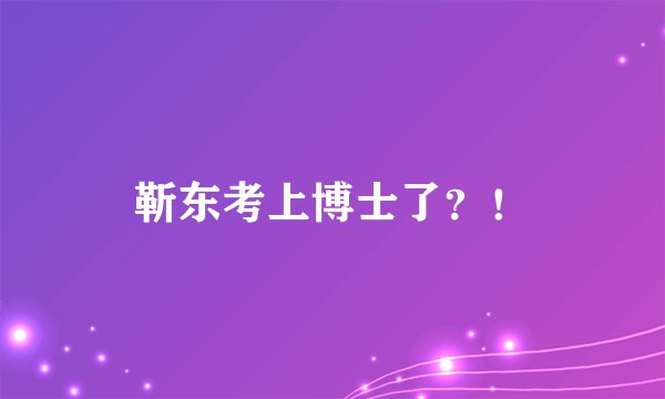 靳东考上博士了？！