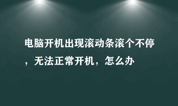电脑开机出现滚动条滚个不停，无法正常开机，怎么办