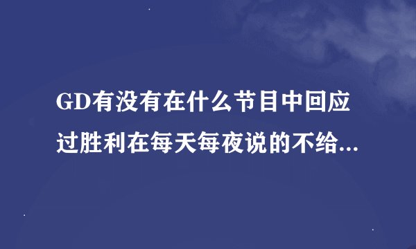 GD有没有在什么节目中回应过胜利在每天每夜说的不给买衣服的事