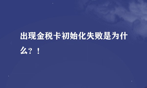 出现金税卡初始化失败是为什么？！