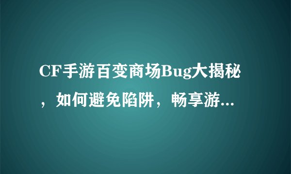 CF手游百变商场Bug大揭秘，如何避免陷阱，畅享游戏乐趣？