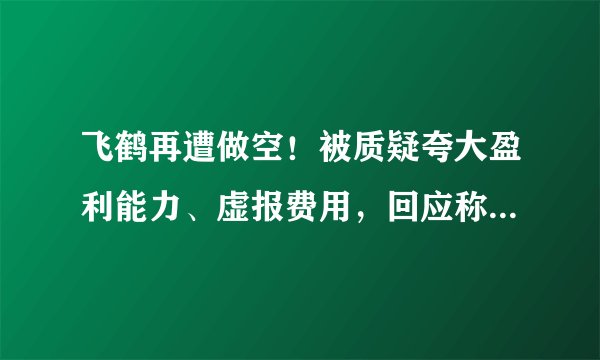 飞鹤再遭做空！被质疑夸大盈利能力、虚报费用，回应称指控不实