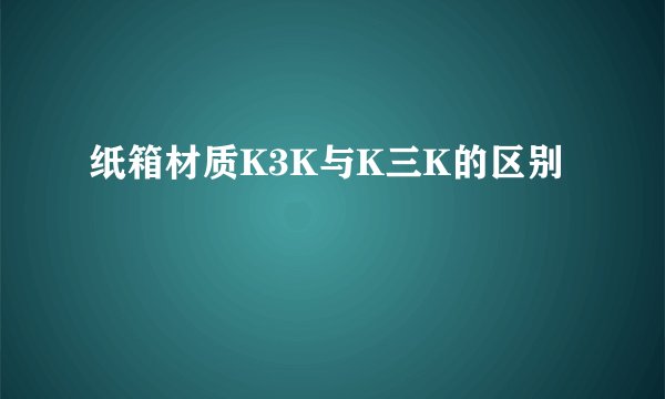 纸箱材质K3K与K三K的区别