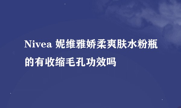 Nivea 妮维雅娇柔爽肤水粉瓶的有收缩毛孔功效吗