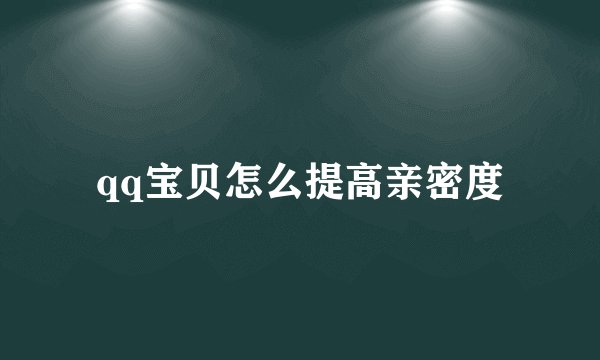 qq宝贝怎么提高亲密度