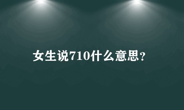 女生说710什么意思？