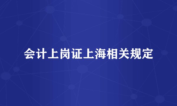会计上岗证上海相关规定