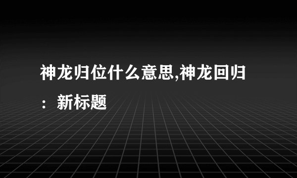 神龙归位什么意思,神龙回归：新标题