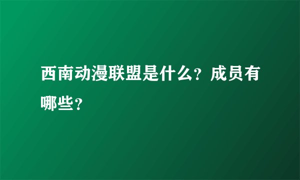 西南动漫联盟是什么？成员有哪些？