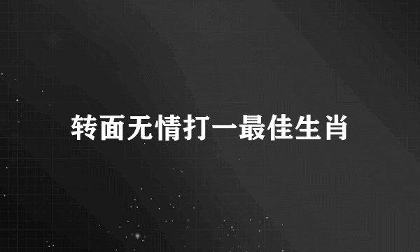 转面无情打一最佳生肖