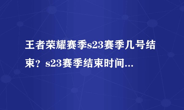 王者荣耀赛季s23赛季几号结束？s23赛季结束时间和s24赛季开始时间一览