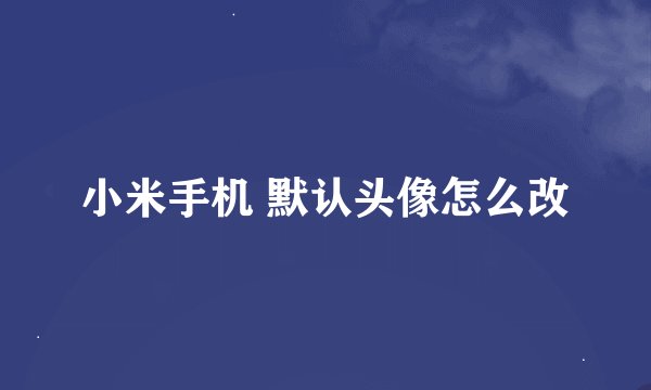 小米手机 默认头像怎么改