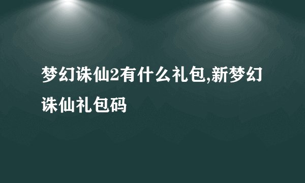 梦幻诛仙2有什么礼包,新梦幻诛仙礼包码