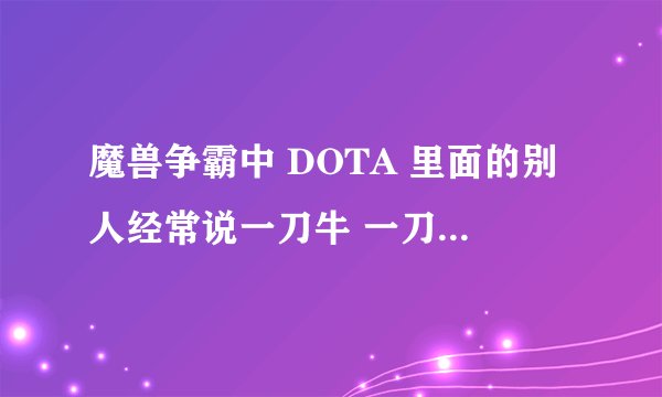 魔兽争霸中 DOTA 里面的别人经常说一刀牛 一刀牛是什么牛