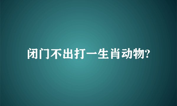 闭门不出打一生肖动物?