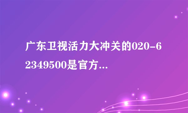 广东卫视活力大冲关的020-62349500是官方报名电话吗
