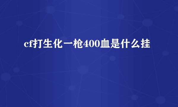 cf打生化一枪400血是什么挂