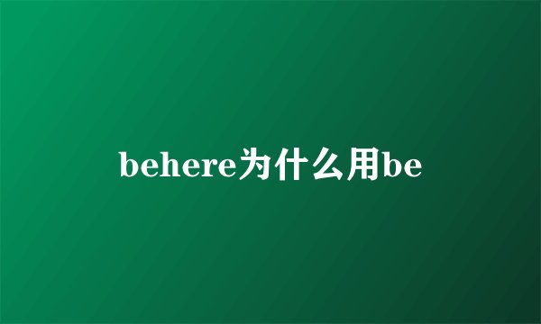 behere为什么用be