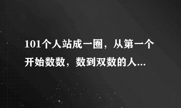 101个人站成一圈，从第一个开始数数，数到双数的人就死亡，最后幸存的是哪一号？