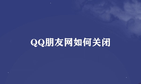 QQ朋友网如何关闭