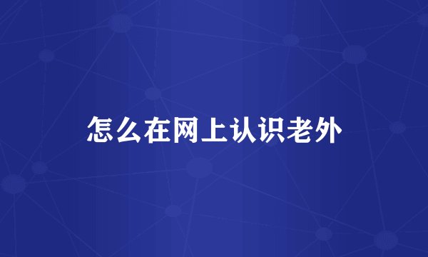 怎么在网上认识老外