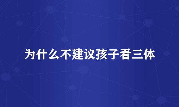 为什么不建议孩子看三体